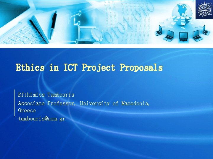 Ethics in ICT Project Proposals Efthimios Tambouris Associate Professor, University of Macedonia, Greece tambouris@uom.