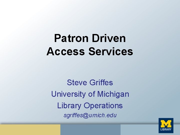 Patron Driven Access Services Steve Griffes University of Michigan Library Operations sgriffes@umich. edu 