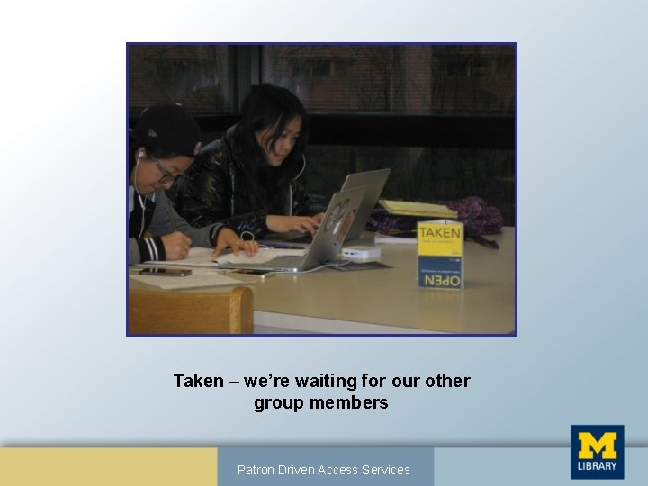 Taken – we’re waiting for our other group members Patron Driven Access Services 