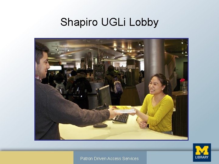 Shapiro UGLi Lobby Patron Driven Access Services 