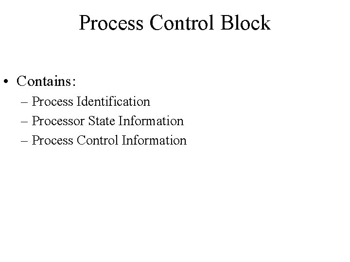 Process Control Block • Contains: – Process Identification – Processor State Information – Process