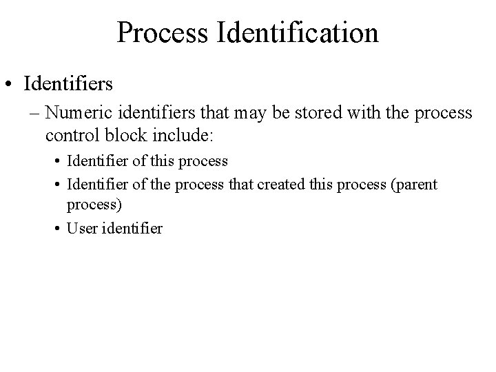 Process Identification • Identifiers – Numeric identifiers that may be stored with the process