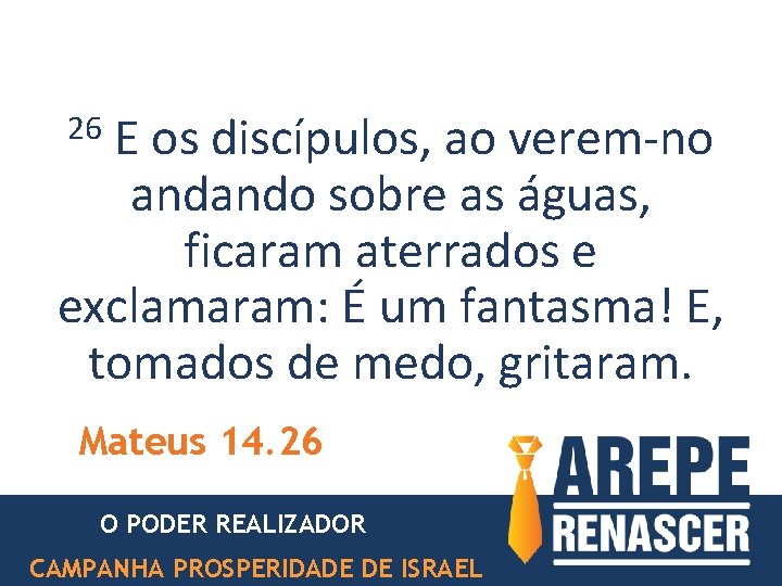26 E os discípulos, ao verem-no andando sobre as águas, ficaram aterrados e exclamaram: 26 E os discípulos, ao verem-no andando sobre as águas, ficaram aterrados e exclamaram: