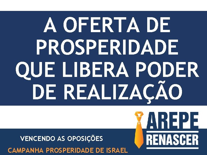 A OFERTA DE PROSPERIDADE QUE LIBERA PODER DE REALIZAÇÃO VENCENDO AS OPOSIÇÕES CAMPANHA PROSPERIDADE A OFERTA DE PROSPERIDADE QUE LIBERA PODER DE REALIZAÇÃO VENCENDO AS OPOSIÇÕES CAMPANHA PROSPERIDADE