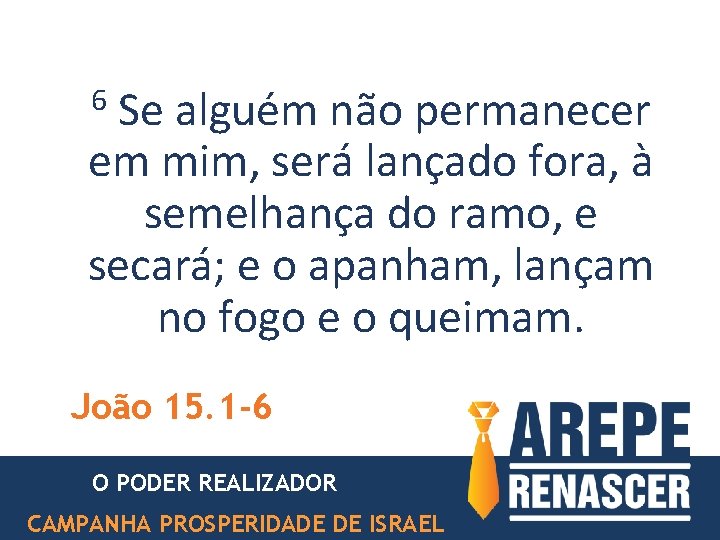 6 Se alguém não permanecer em mim, será lançado fora, à semelhança do ramo, 6 Se alguém não permanecer em mim, será lançado fora, à semelhança do ramo,
