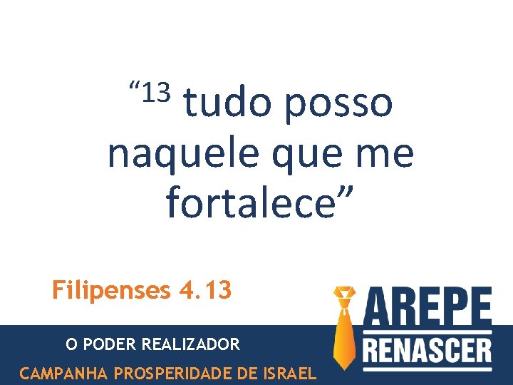 “ 13 tudo posso naquele que me fortalece” Filipenses 4. 13 O PODER REALIZADOR “ 13 tudo posso naquele que me fortalece” Filipenses 4. 13 O PODER REALIZADOR