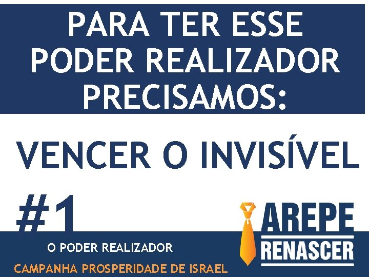 PARA TER ESSE PODER REALIZADOR PRECISAMOS: VENCER O INVISÍVEL #1 O PODER REALIZADOR CAMPANHA PARA TER ESSE PODER REALIZADOR PRECISAMOS: VENCER O INVISÍVEL #1 O PODER REALIZADOR CAMPANHA