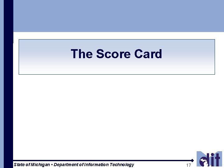 The Score Card State of Michigan • Department of Information Technology 17 17 