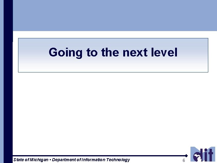 Going to the next level State of Michigan • Department of Information Technology 6