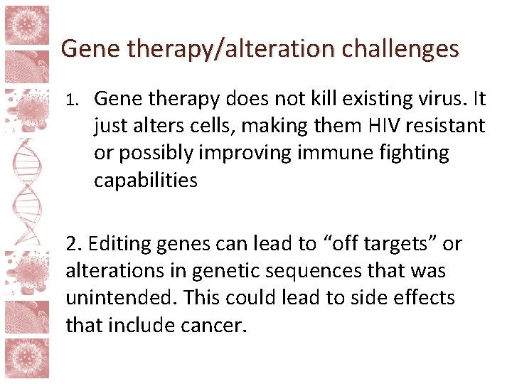 Gene therapy/alteration challenges 1. Gene therapy does not kill existing virus. It just alters