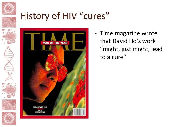 History of HIV “cures” • Time magazine wrote that David Ho’s work “might, just