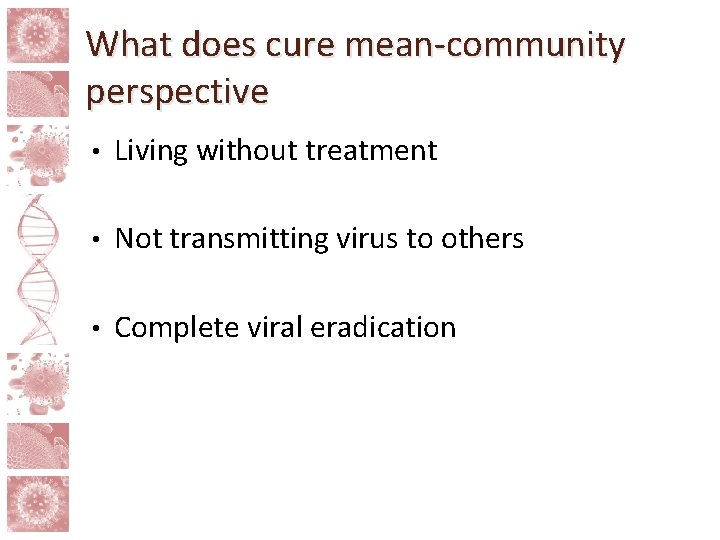 What does cure mean-community perspective • Living without treatment • Not transmitting virus to
