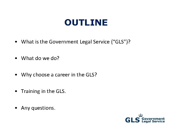 OUTLINE • What is the Government Legal Service (“GLS”)? • What do we do?