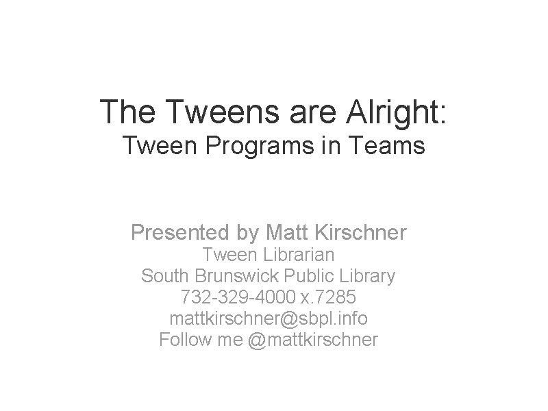 The Tweens are Alright: Tween Programs in Teams Presented by Matt Kirschner Tween Librarian