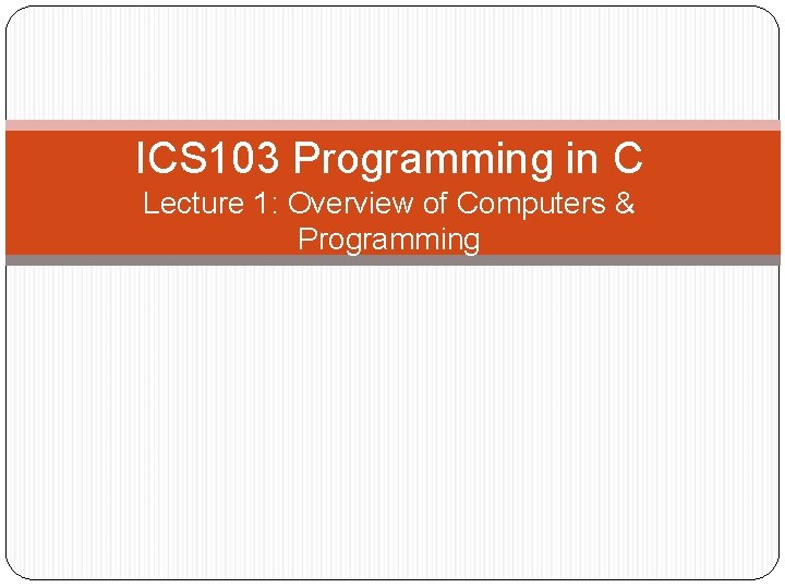 ICS 103 Programming in C Lecture 1: Overview of Computers & Programming 