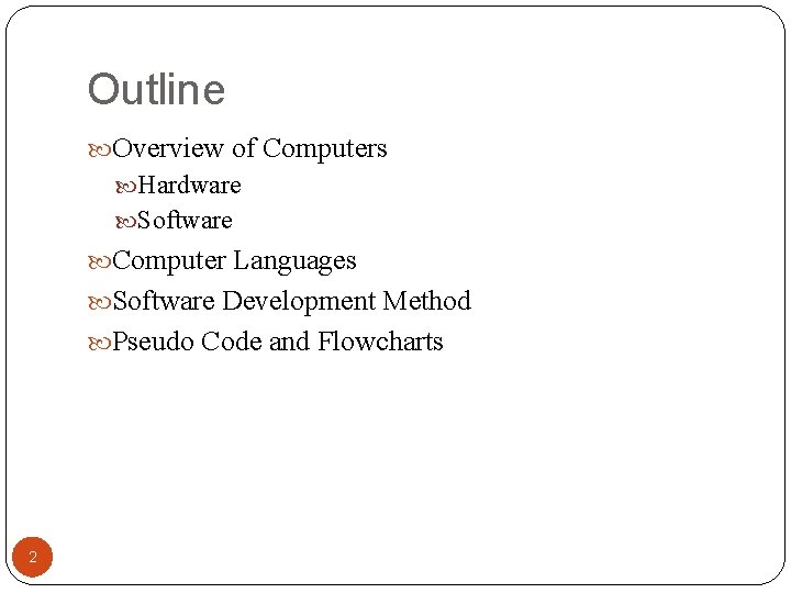 Outline Overview of Computers Hardware Software Computer Languages Software Development Method Pseudo Code and