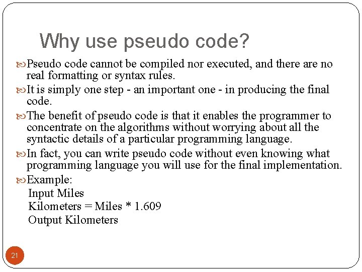 Why use pseudo code? Pseudo code cannot be compiled nor executed, and there are
