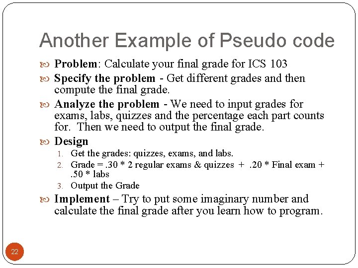 Another Example of Pseudo code Problem: Calculate your final grade for ICS 103 Specify
