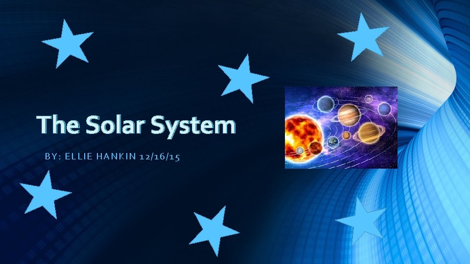 The Solar System BY: ELLI E HA NKI N 12/16/1 5 