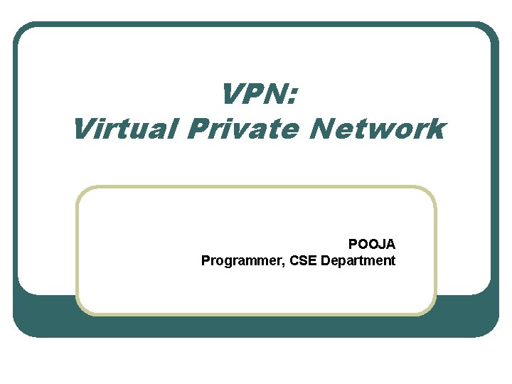 VPN: Virtual Private Network POOJA Programmer, CSE Department 