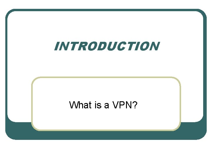 INTRODUCTION What is a VPN? 