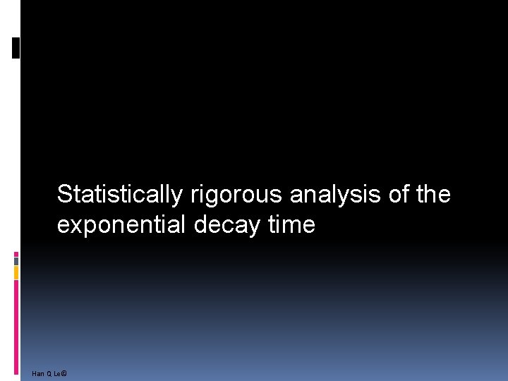 Statistically rigorous analysis of the exponential decay time Han Q Le© 