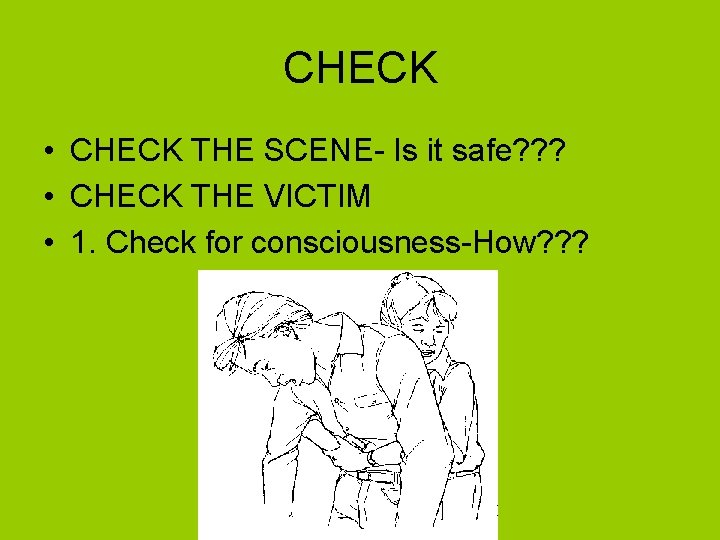 CHECK • CHECK THE SCENE- Is it safe? ? ? • CHECK THE VICTIM