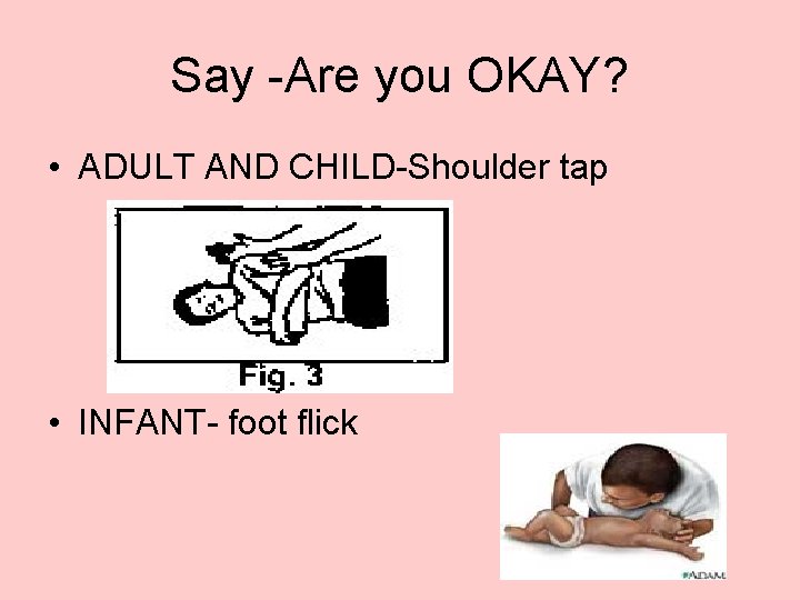 Say -Are you OKAY? • ADULT AND CHILD-Shoulder tap • INFANT- foot flick 