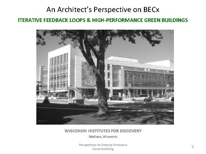 An Architect’s Perspective on BECx ITERATIVE FEEDBACK LOOPS & HIGH-PERFORMANCE GREEN BUILDINGS WISCONSIN INSTITUTES An Architect’s Perspective on BECx ITERATIVE FEEDBACK LOOPS & HIGH-PERFORMANCE GREEN BUILDINGS WISCONSIN INSTITUTES