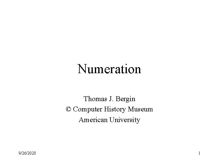 Numeration Thomas J. Bergin © Computer History Museum American University 9/26/2020 1 