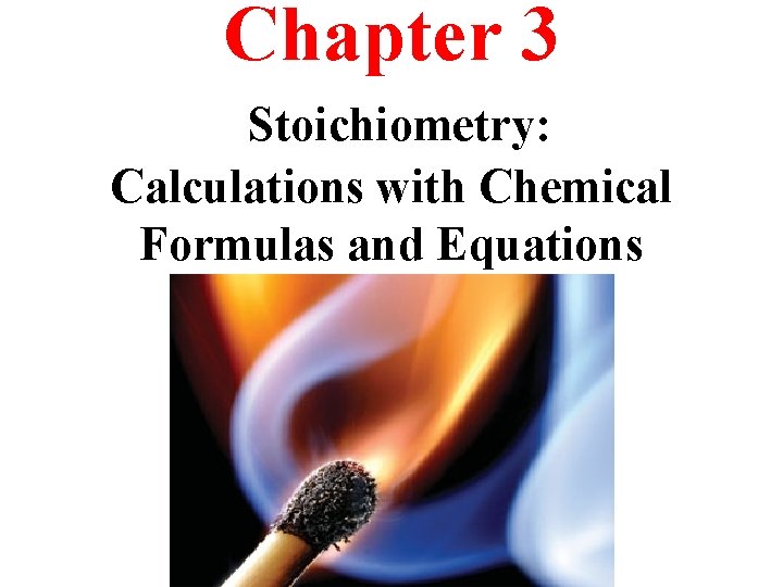 Chapter 3 Stoichiometry: Calculations with Chemical Formulas and Equations 
