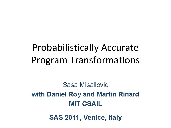 Probabilistically Accurate Program Transformations Sasa Misailovic with Daniel Roy and Martin Rinard MIT CSAIL