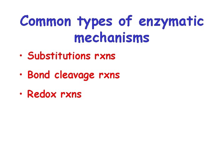 Common types of enzymatic mechanisms • Substitutions rxns • Bond cleavage rxns • Redox