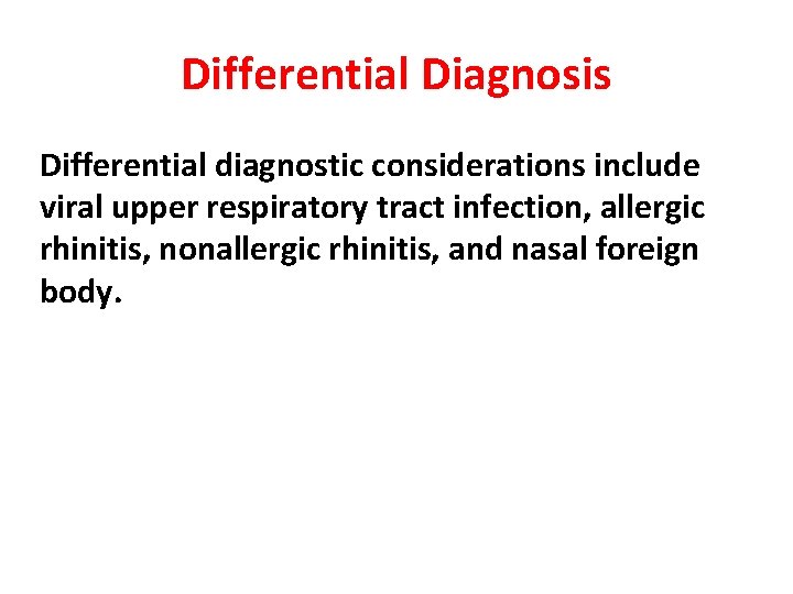 Differential Diagnosis Differential diagnostic considerations include viral upper respiratory tract infection, allergic rhinitis, nonallergic