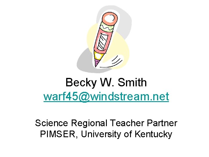 Becky W. Smith warf 45@windstream. net Science Regional Teacher Partner PIMSER, University of Kentucky