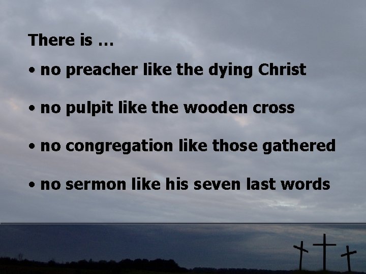 There is … • no preacher like the dying Christ • no pulpit like