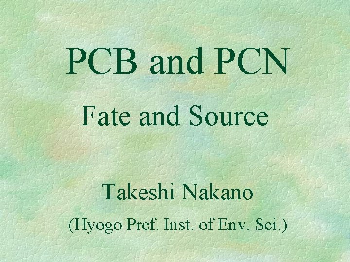 PCB and PCN Fate and Source Takeshi Nakano (Hyogo Pref. Inst. of Env. Sci.