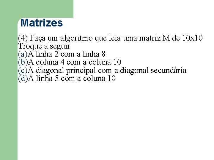 Matrizes (4) Faça um algoritmo que leia uma matriz M de 10 x 10