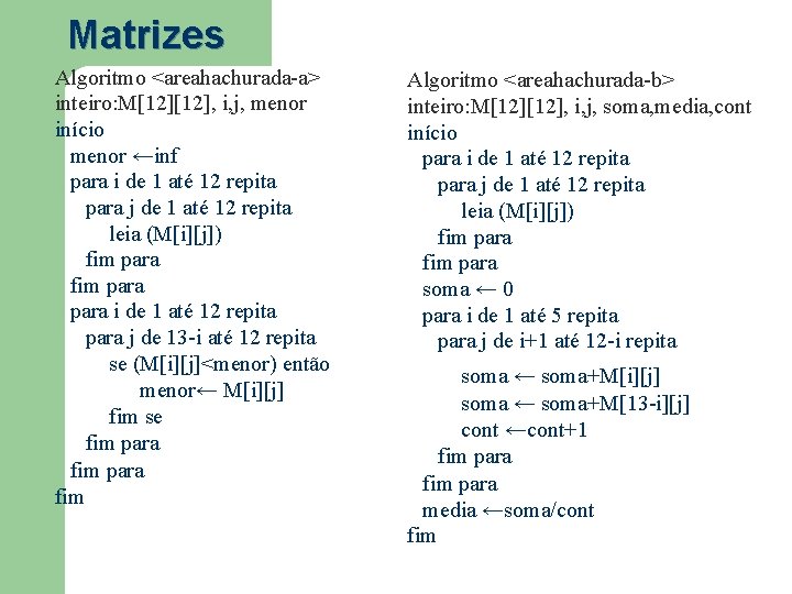 Matrizes Algoritmo <areahachurada-a> inteiro: M[12], i, j, menor início menor ←inf para i de