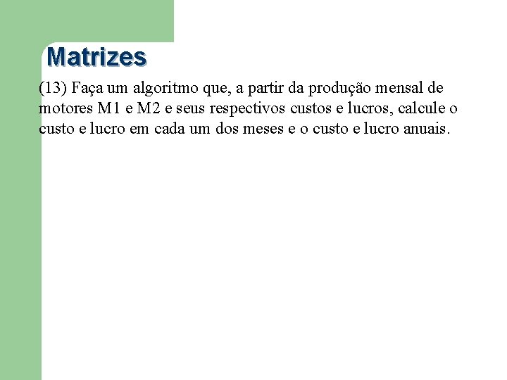 Matrizes (13) Faça um algoritmo que, a partir da produção mensal de motores M