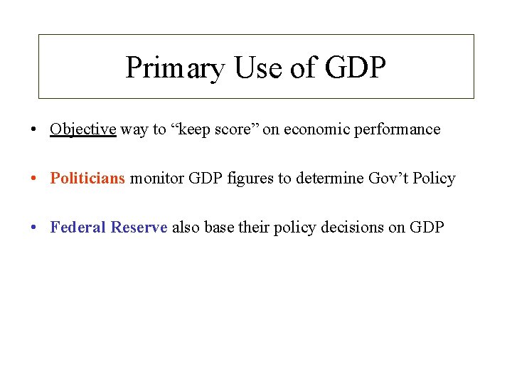 Primary Use of GDP • Objective way to “keep score” on economic performance •