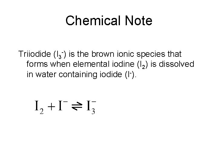 Chemical Note Triiodide (I 3 -) is the brown ionic species that forms when