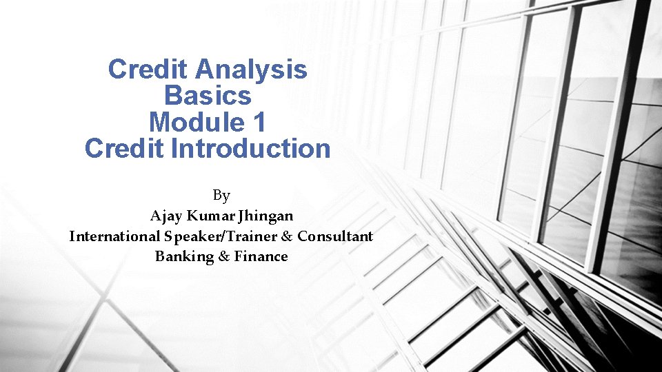 Credit Analysis Basics Module 1 Credit Introduction By Ajay Kumar Jhingan International Speaker/Trainer &