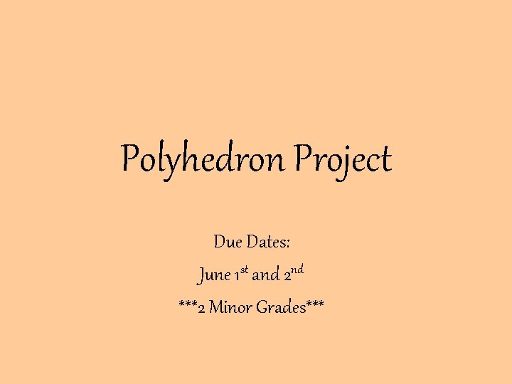 Polyhedron Project Due Dates: June 1 st and 2 nd ***2 Minor Grades*** 