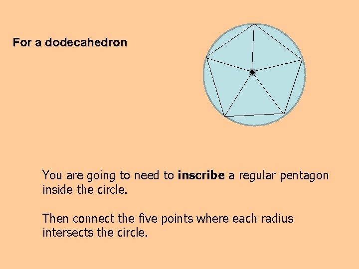 For a dodecahedron You are going to need to inscribe a regular pentagon inside