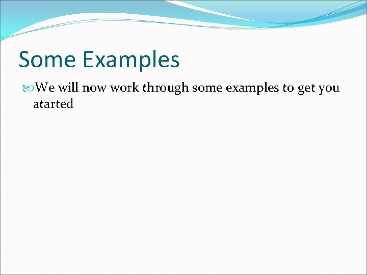 Some Examples We will now work through some examples to get you atarted 