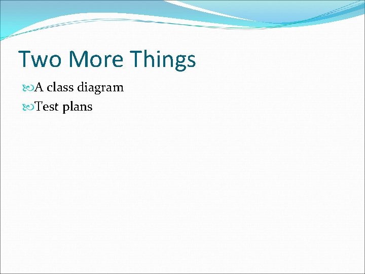 Two More Things A class diagram Test plans 