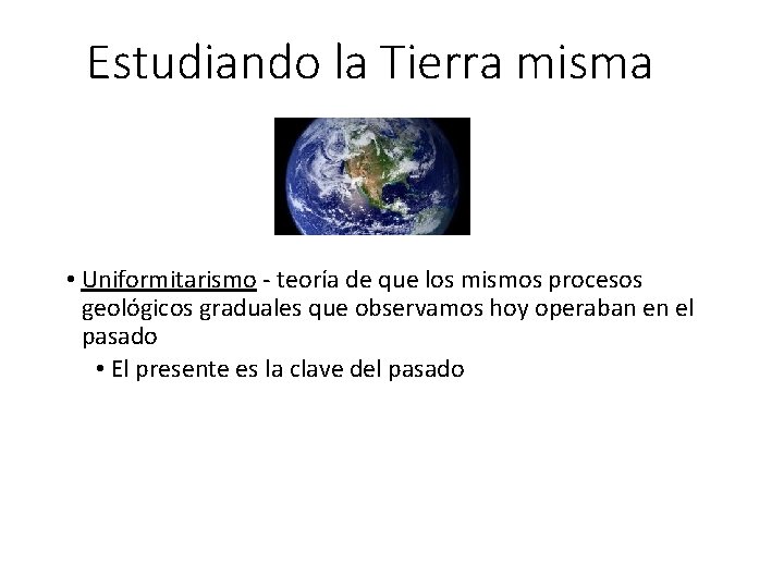 Estudiando la Tierra misma • Uniformitarismo - teoría de que los mismos procesos geológicos