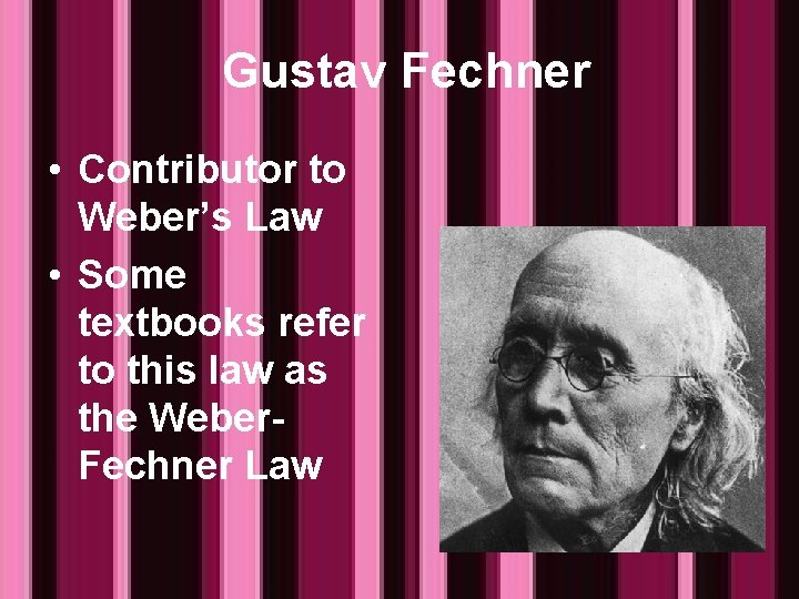 Gustav Fechner • Contributor to Weber’s Law • Some textbooks refer to this law