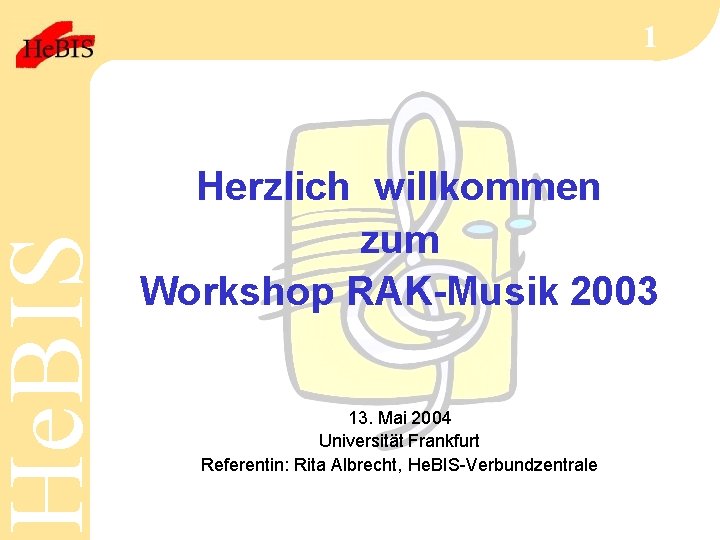 He. BIS 1 Herzlich willkommen zum Workshop RAK-Musik 2003 13. Mai 2004 Universität Frankfurt